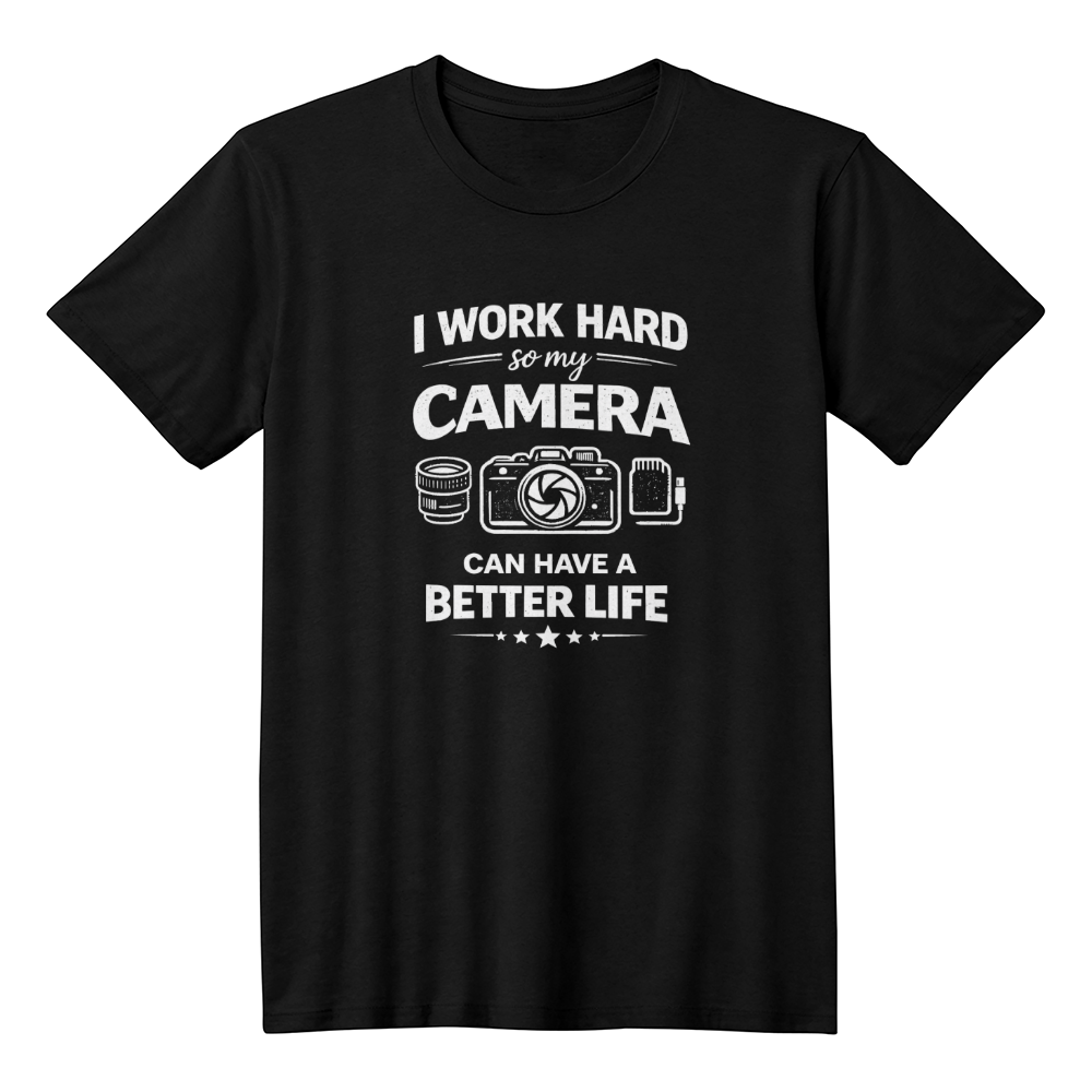 I Work Hard So My Camera Can Have A Better Life